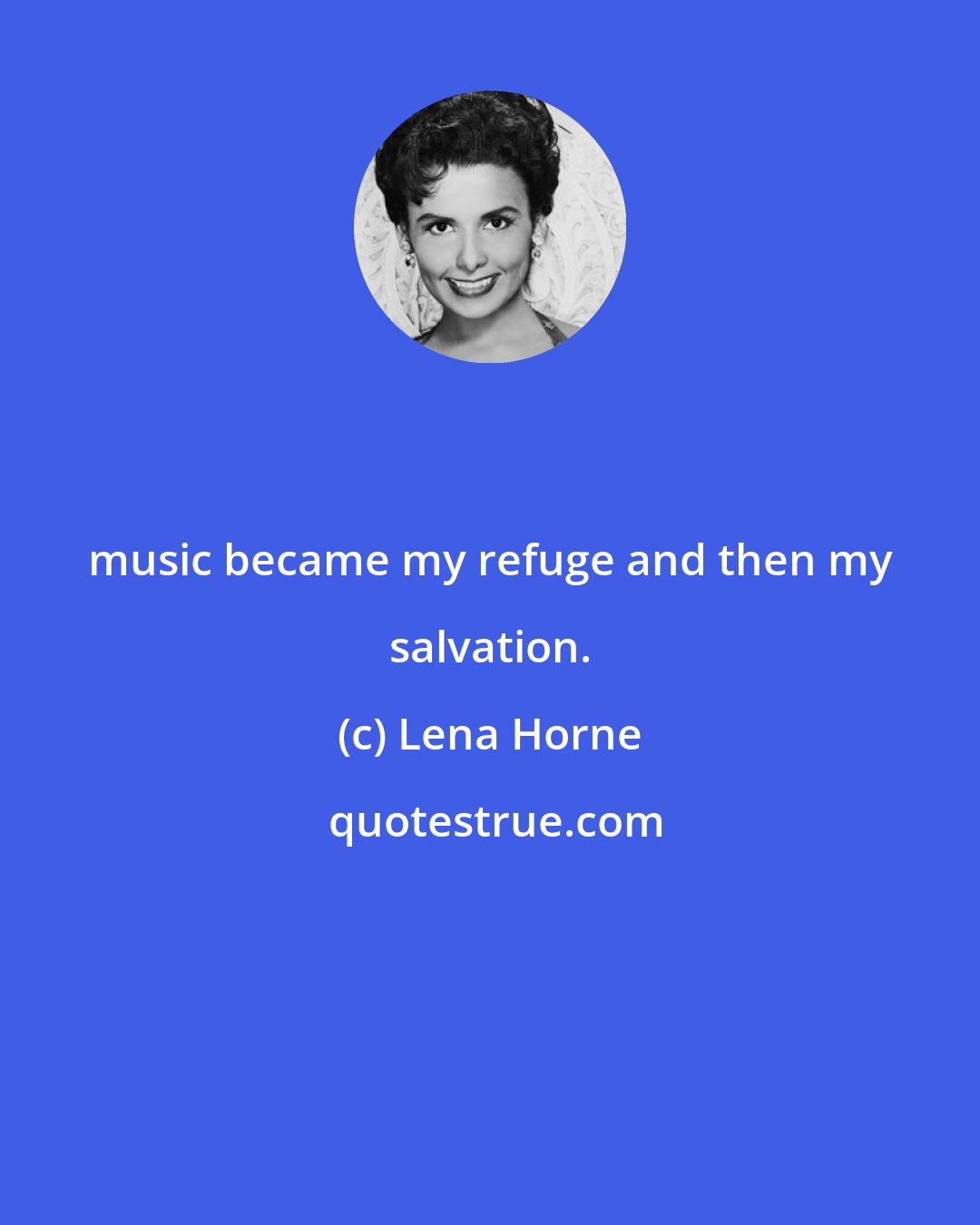 Lena Horne: music became my refuge and then my salvation.