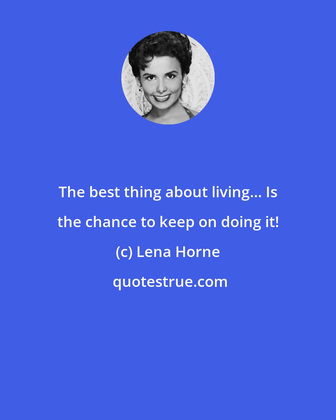 Lena Horne: The best thing about living... Is the chance to keep on doing it!