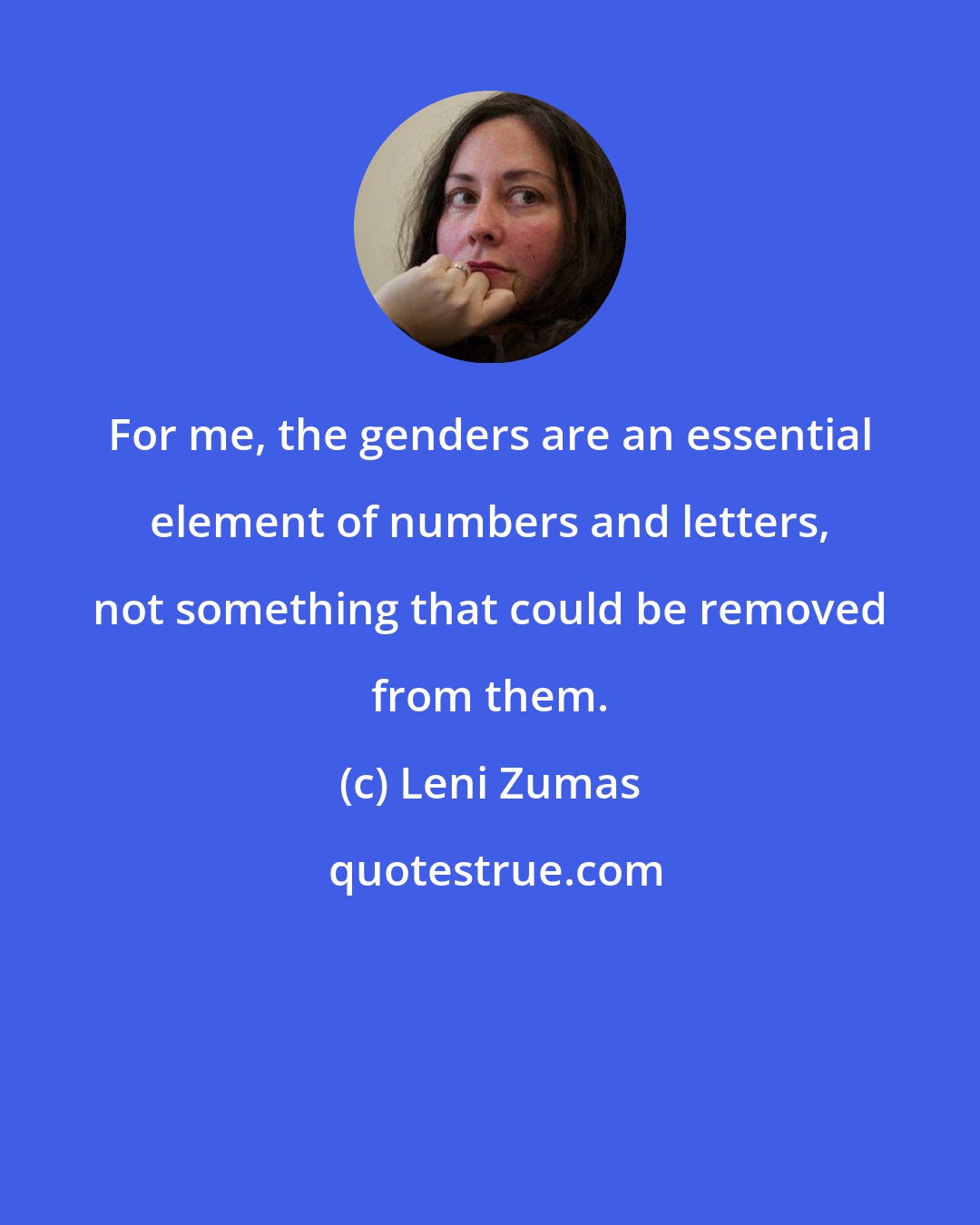 Leni Zumas: For me, the genders are an essential element of numbers and letters, not something that could be removed from them.