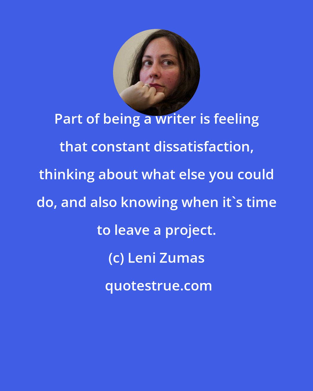 Leni Zumas: Part of being a writer is feeling that constant dissatisfaction, thinking about what else you could do, and also knowing when it's time to leave a project.