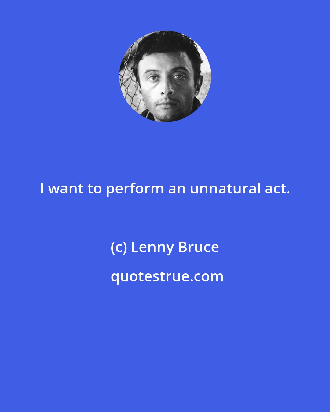 Lenny Bruce: I want to perform an unnatural act.