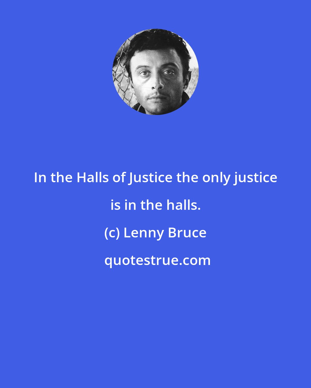 Lenny Bruce: In the Halls of Justice the only justice is in the halls.