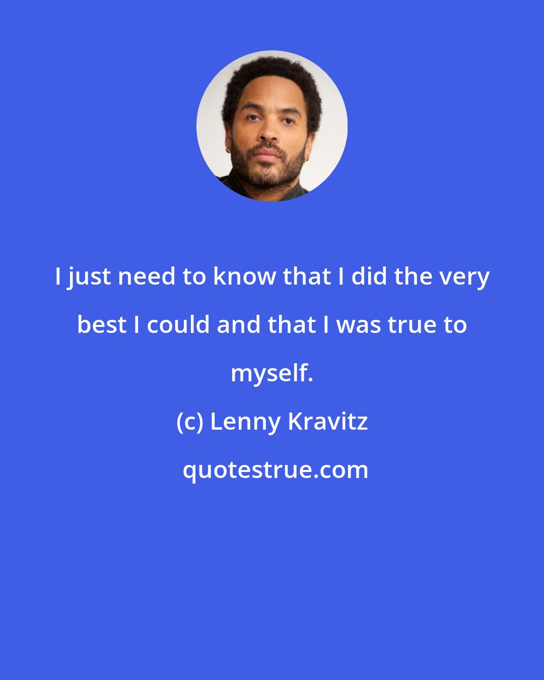 Lenny Kravitz: I just need to know that I did the very best I could and that I was true to myself.