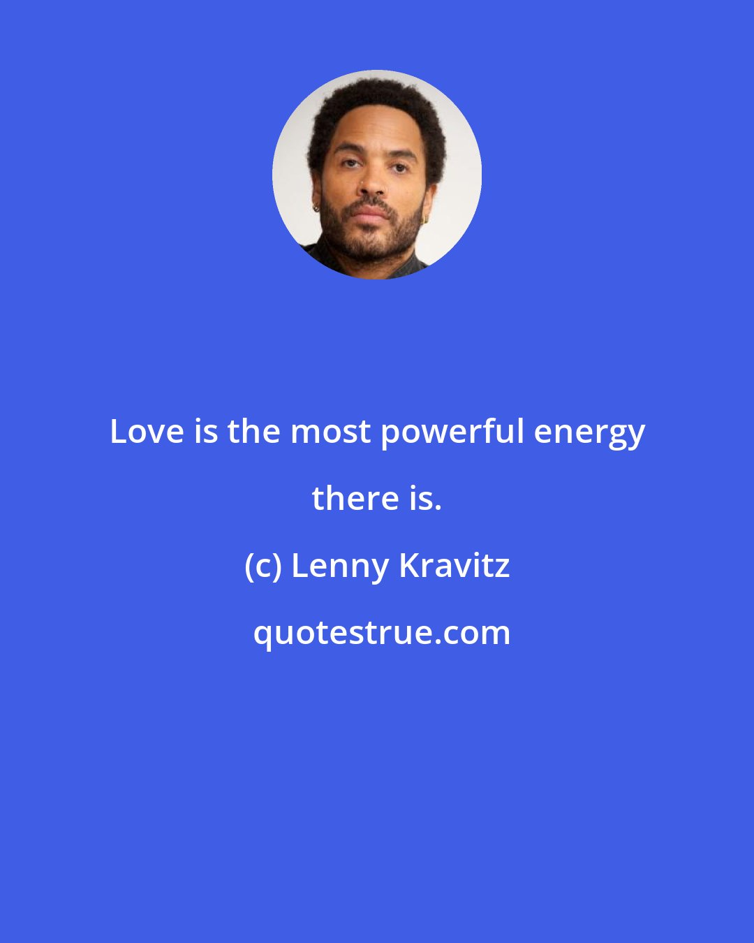 Lenny Kravitz: Love is the most powerful energy there is.