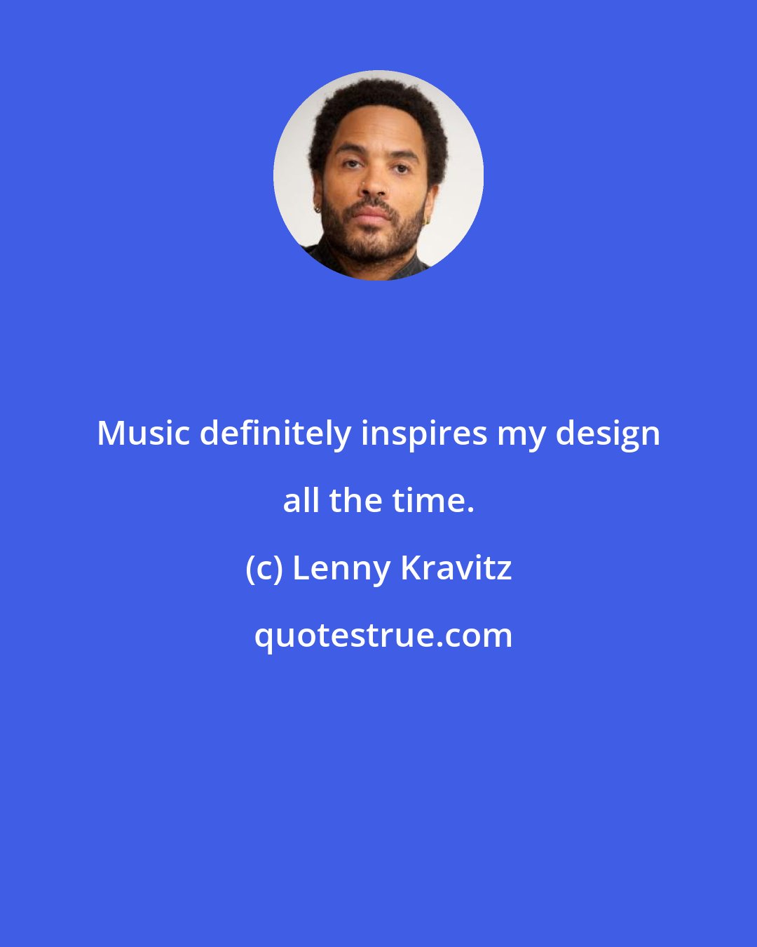 Lenny Kravitz: Music definitely inspires my design all the time.