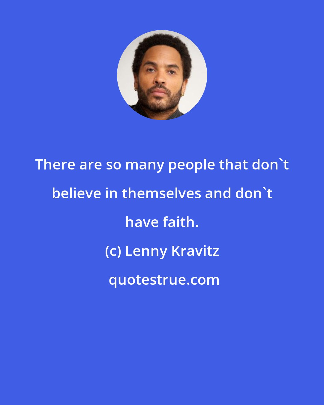 Lenny Kravitz: There are so many people that don't believe in themselves and don't have faith.