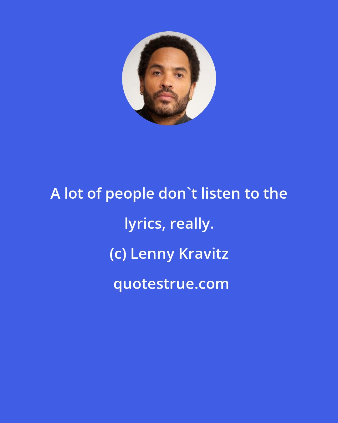 Lenny Kravitz: A lot of people don't listen to the lyrics, really.