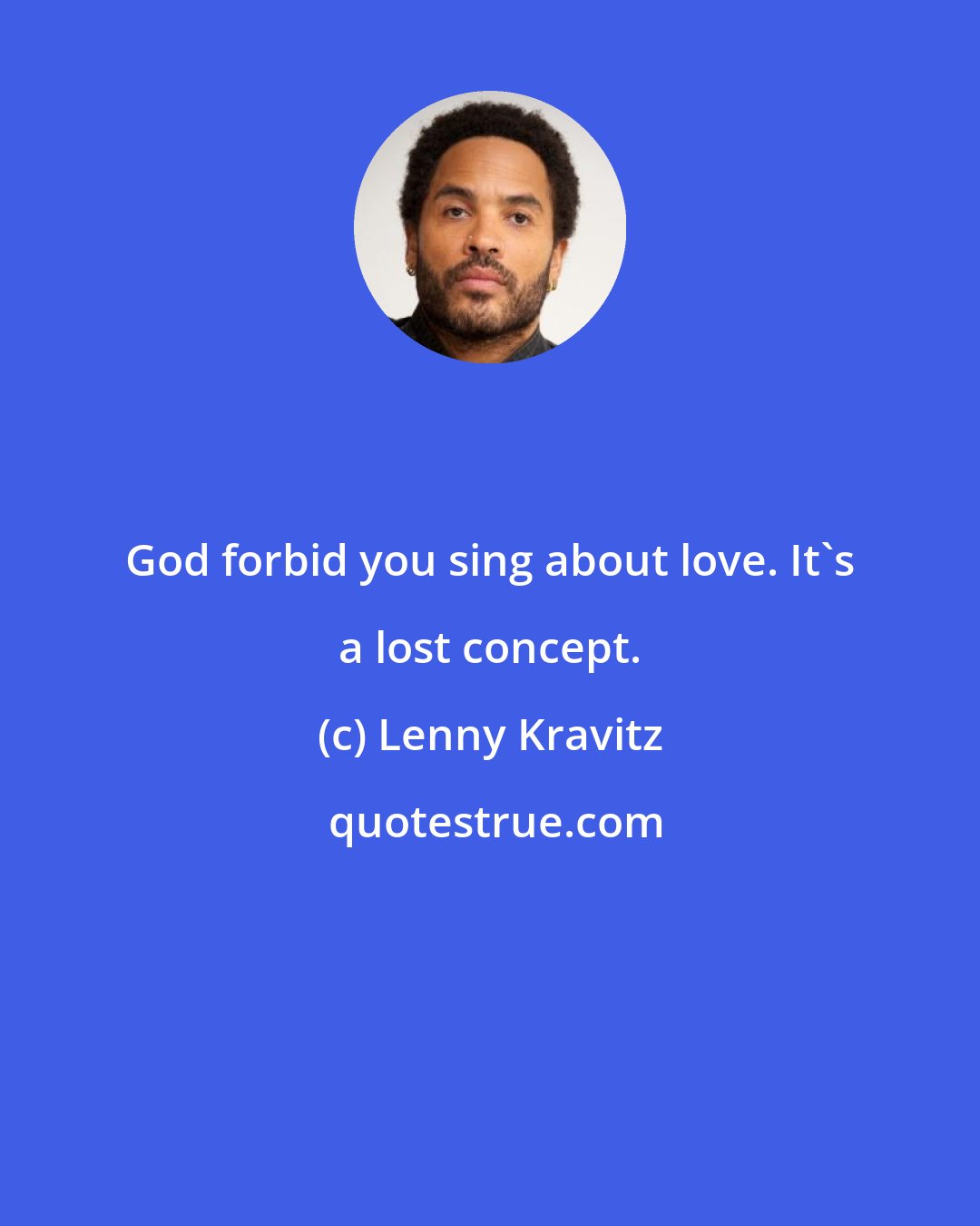 Lenny Kravitz: God forbid you sing about love. It's a lost concept.