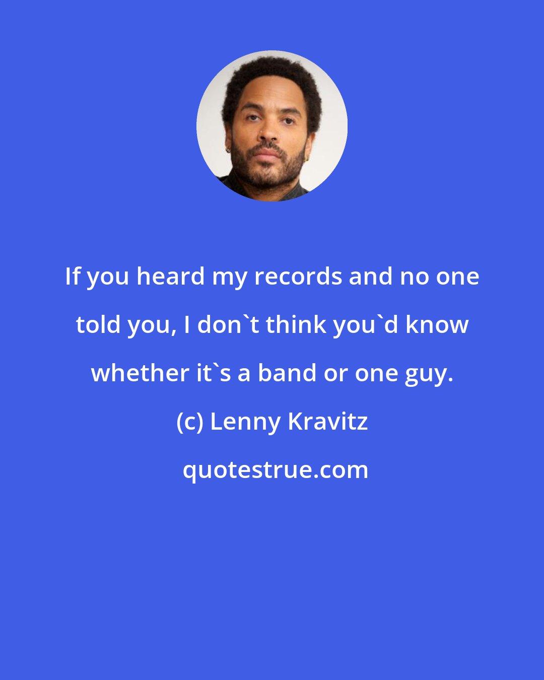 Lenny Kravitz: If you heard my records and no one told you, I don't think you'd know whether it's a band or one guy.