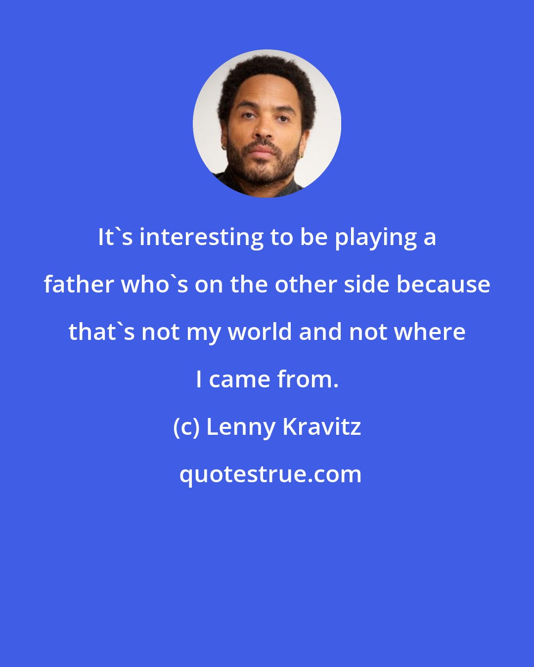 Lenny Kravitz: It's interesting to be playing a father who's on the other side because that's not my world and not where I came from.