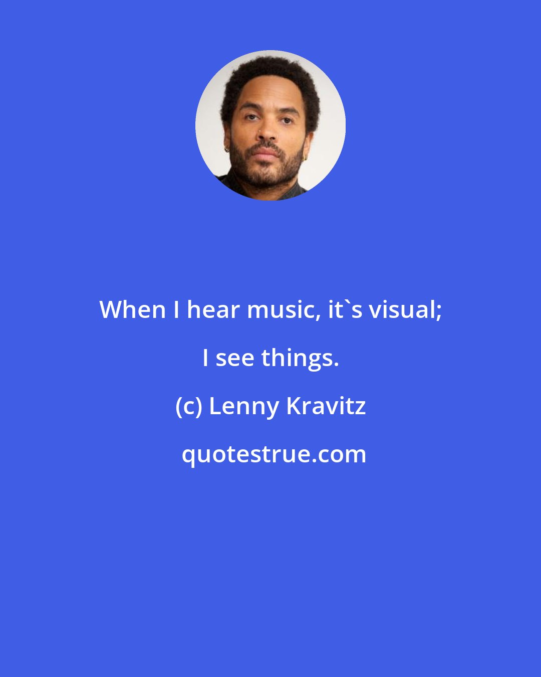 Lenny Kravitz: When I hear music, it's visual; I see things.