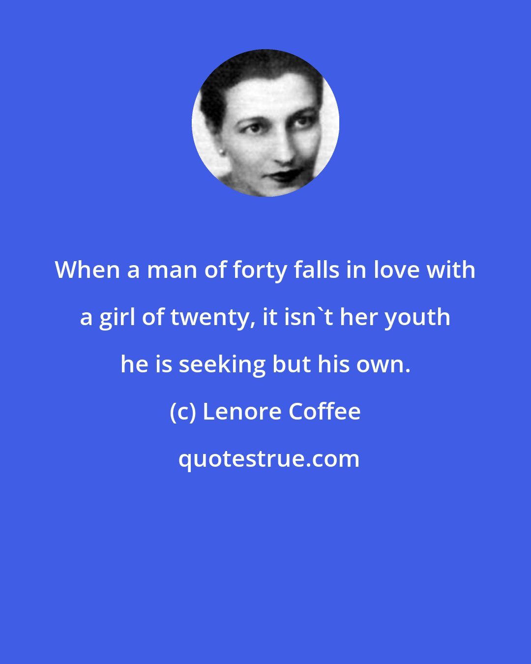 Lenore Coffee: When a man of forty falls in love with a girl of twenty, it isn't her youth he is seeking but his own.