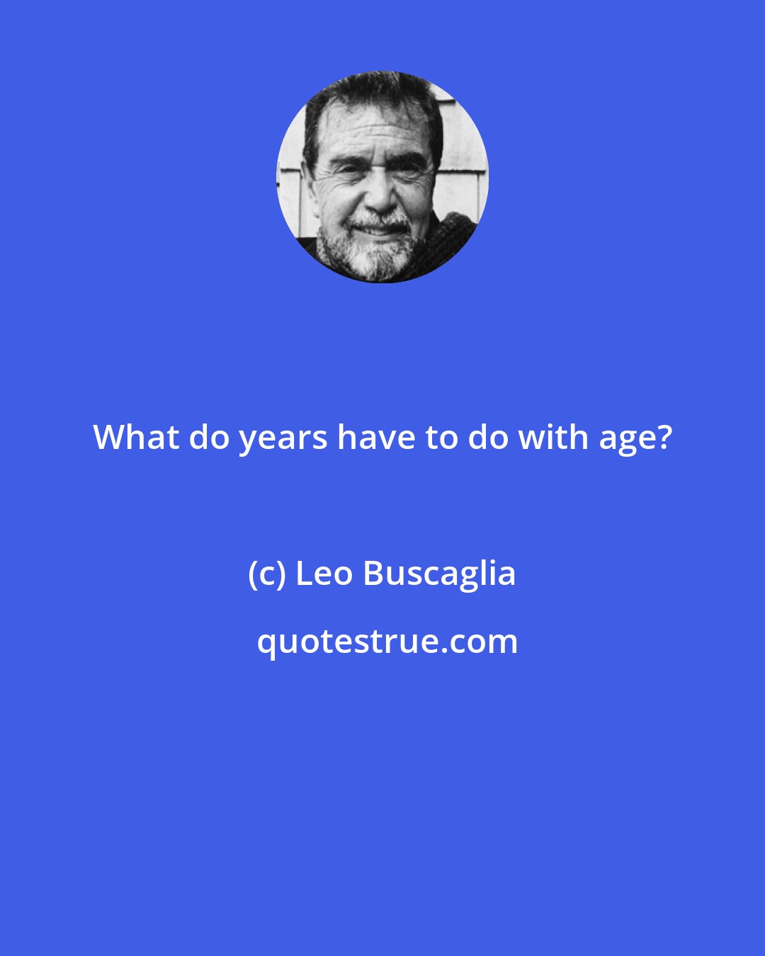 Leo Buscaglia: What do years have to do with age?