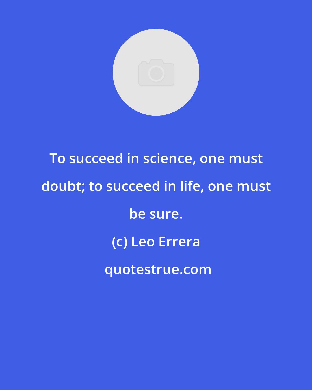 Leo Errera: To succeed in science, one must doubt; to succeed in life, one must be sure.