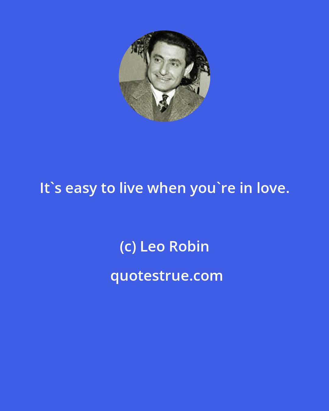 Leo Robin: It's easy to live when you're in love.
