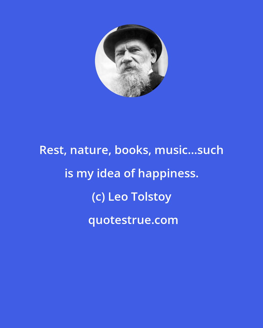 Leo Tolstoy: Rest, nature, books, music...such is my idea of happiness.