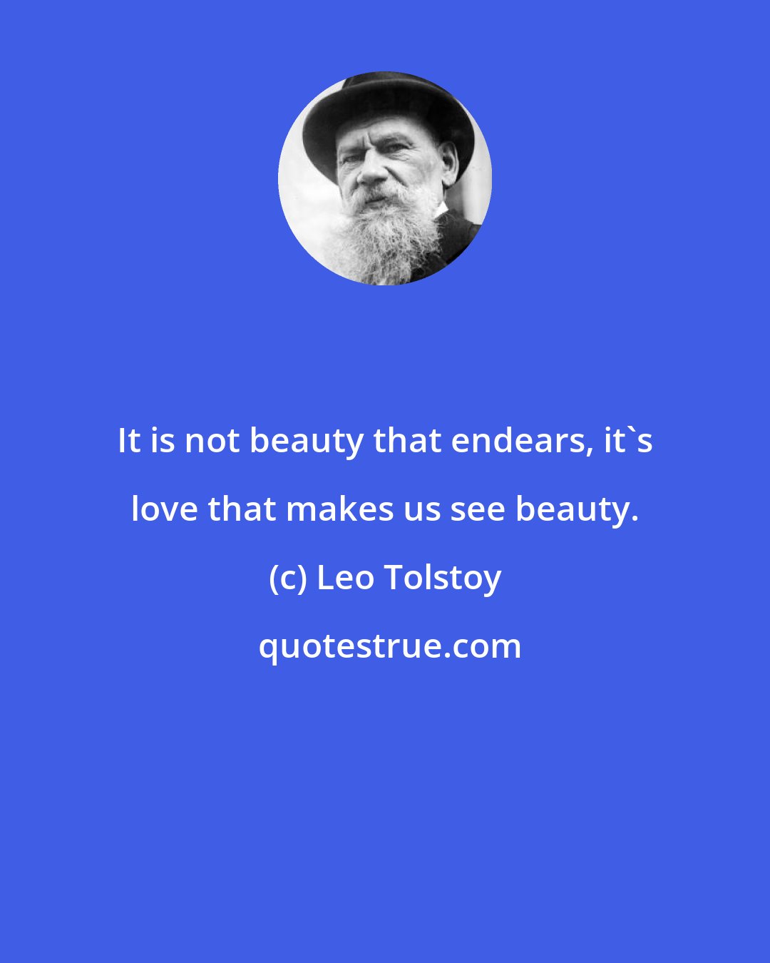 Leo Tolstoy: It is not beauty that endears, it's love that makes us see beauty.