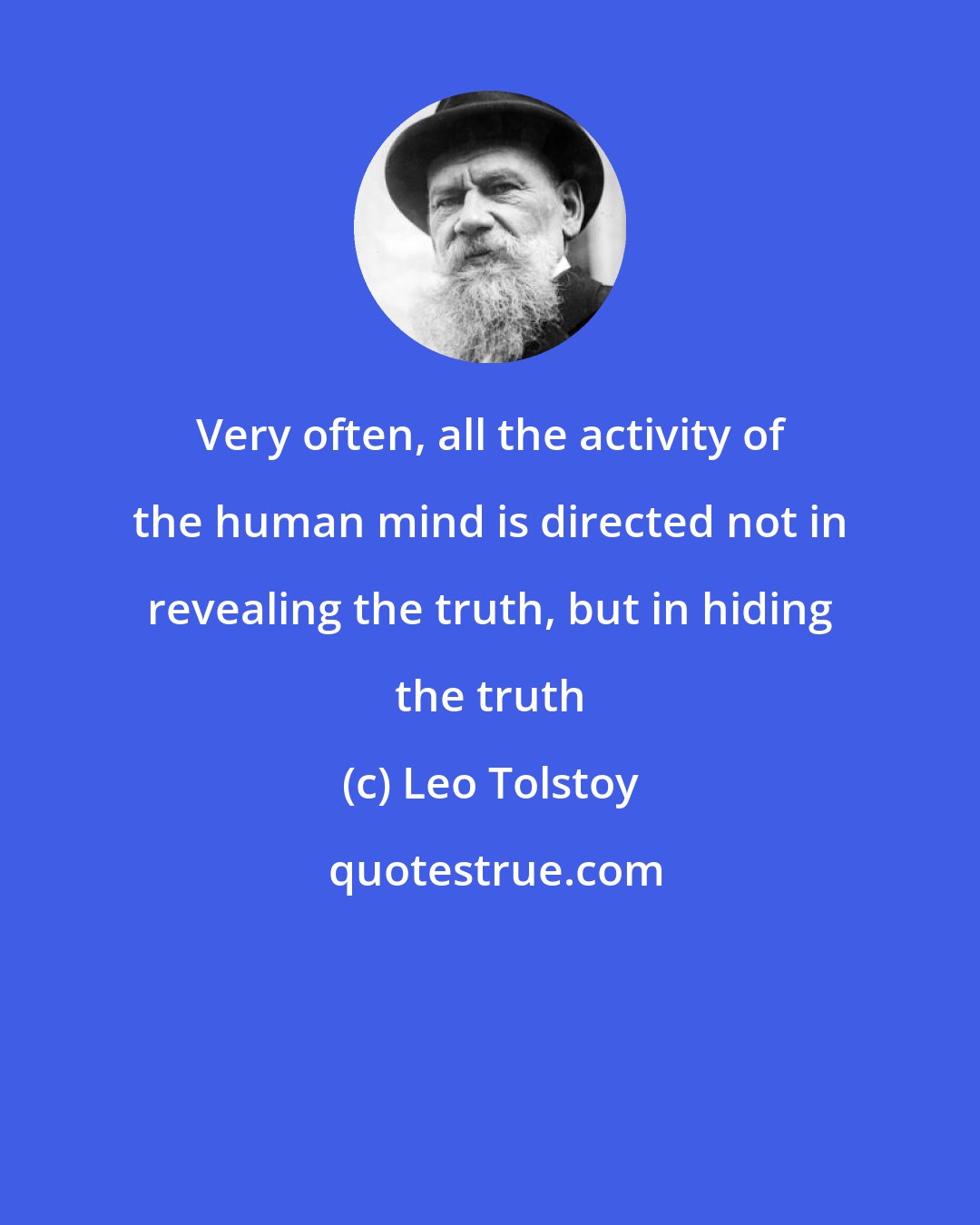 Leo Tolstoy: Very often, all the activity of the human mind is directed not in revealing the truth, but in hiding the truth