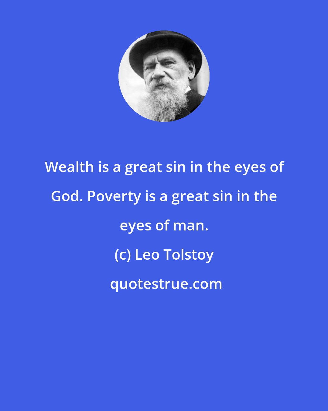 Leo Tolstoy: Wealth is a great sin in the eyes of God. Poverty is a great sin in the eyes of man.