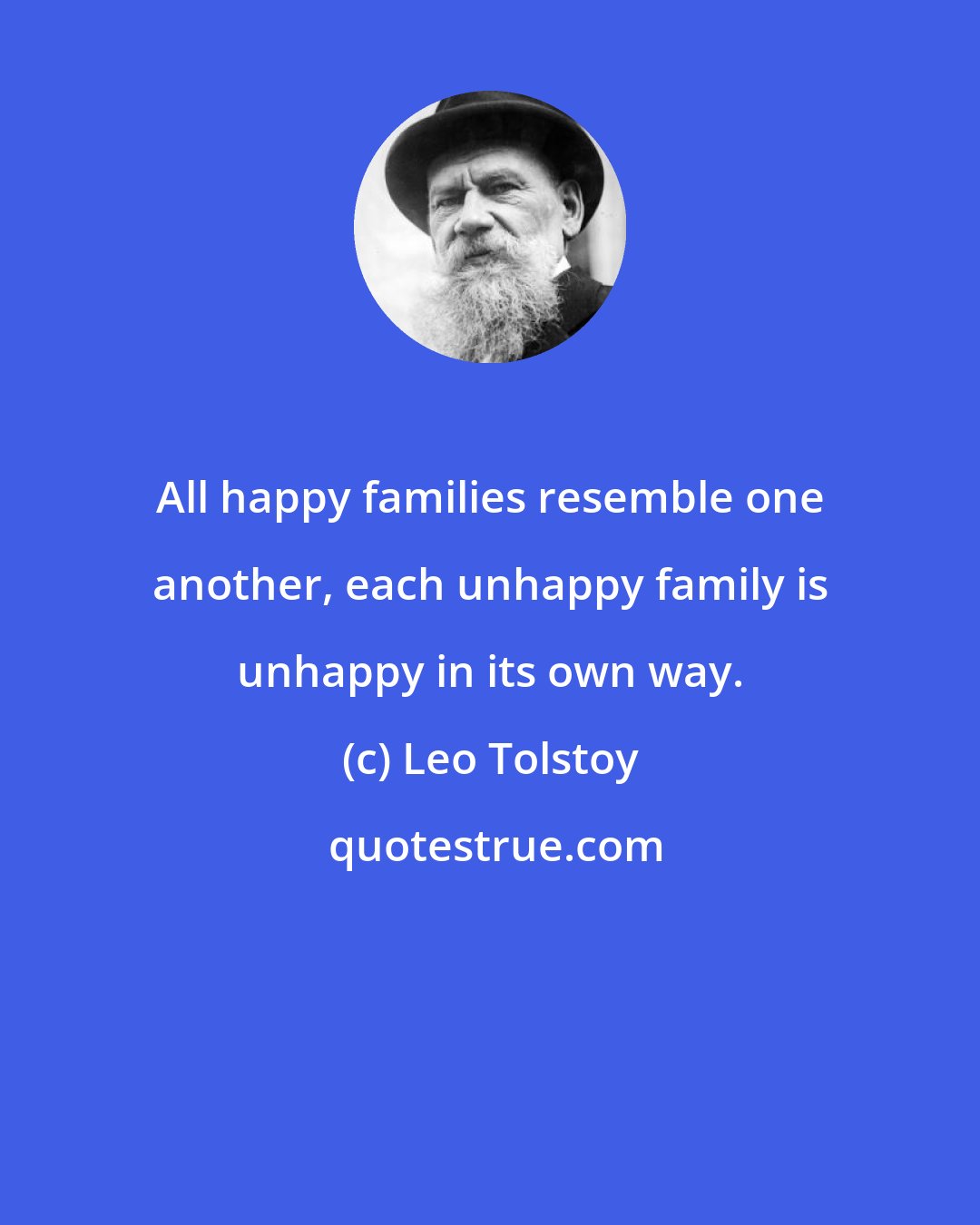 Leo Tolstoy: All happy families resemble one another, each unhappy family is unhappy in its own way.