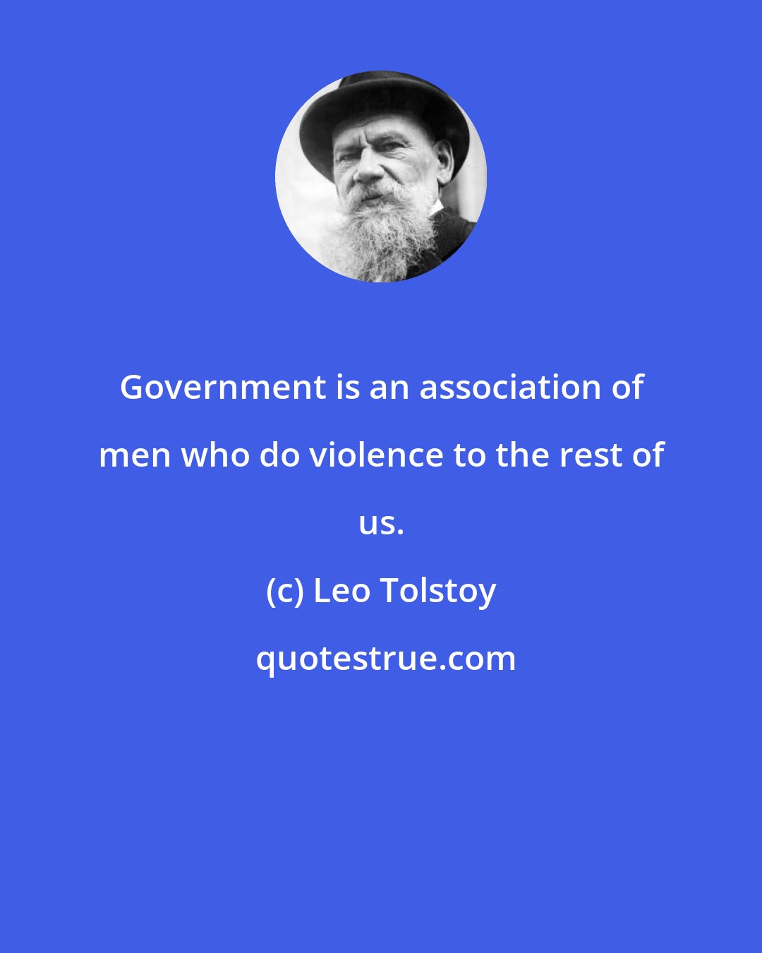 Leo Tolstoy: Government is an association of men who do violence to the rest of us.