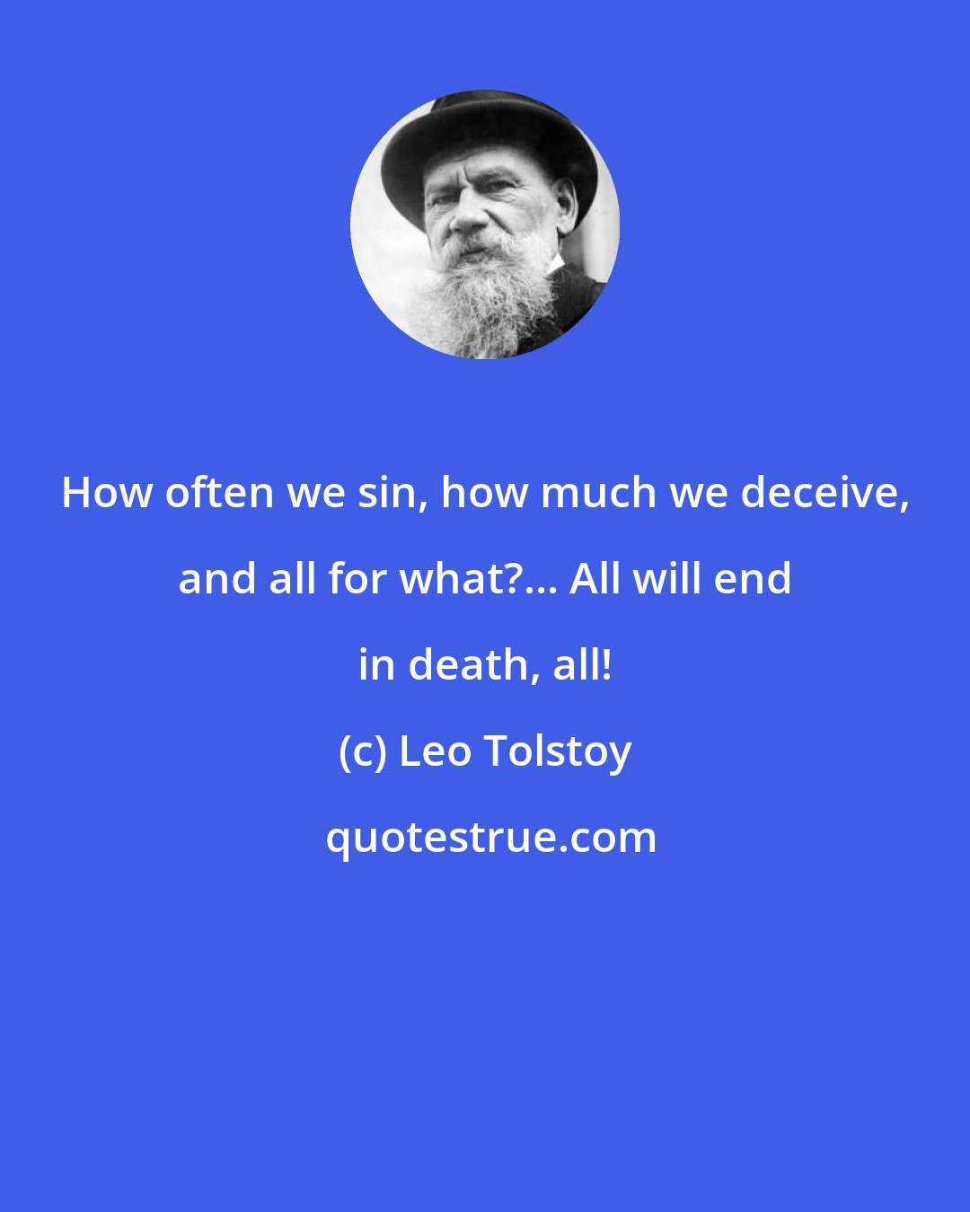 Leo Tolstoy: How often we sin, how much we deceive, and all for what?... All will end in death, all!