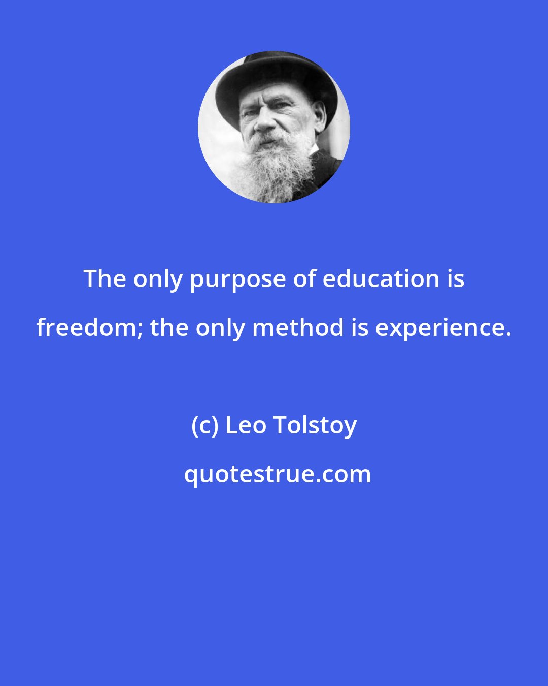 Leo Tolstoy: The only purpose of education is freedom; the only method is experience.