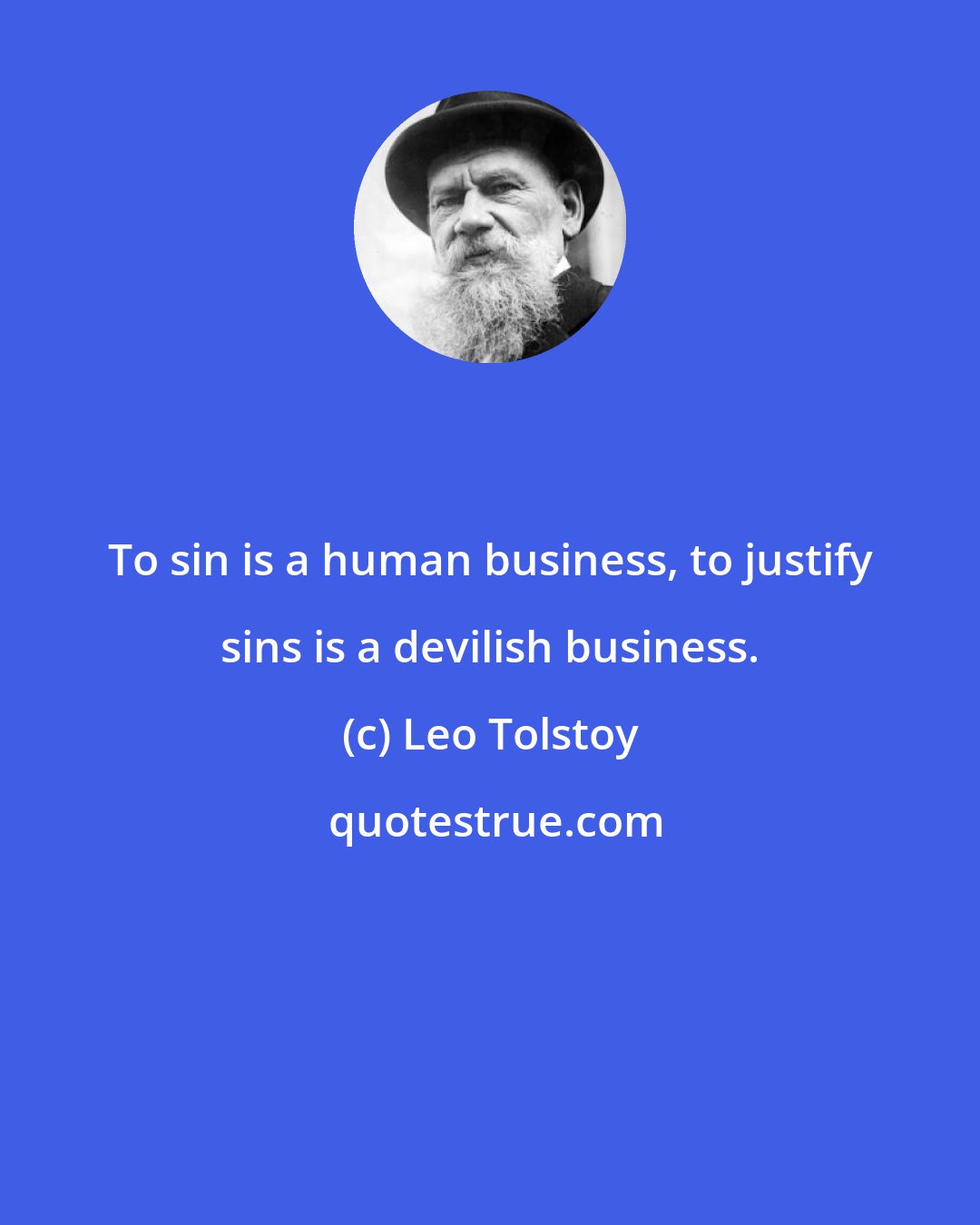 Leo Tolstoy: To sin is a human business, to justify sins is a devilish business.