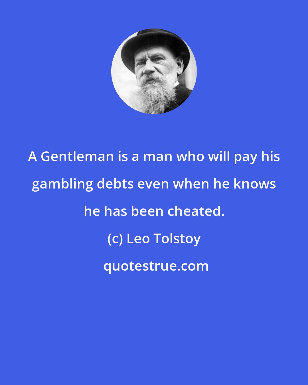 Leo Tolstoy: A Gentleman is a man who will pay his gambling debts even when he knows he has been cheated.