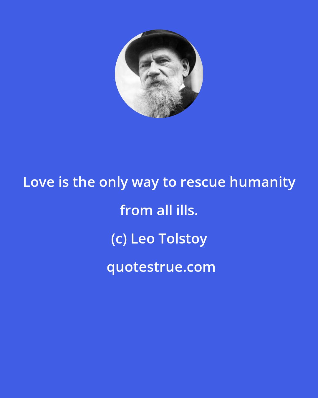 Leo Tolstoy: Love is the only way to rescue humanity from all ills.