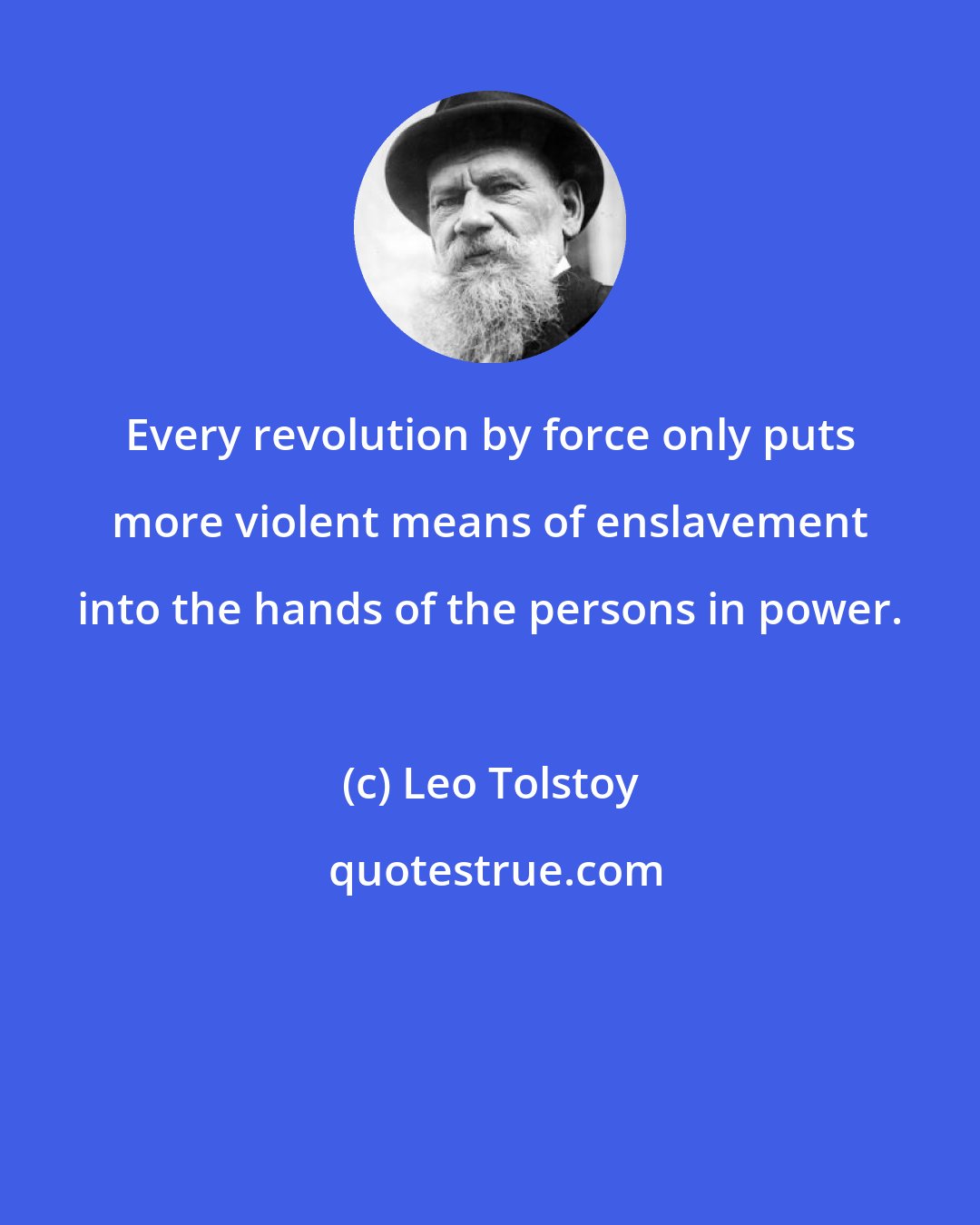 Leo Tolstoy: Every revolution by force only puts more violent means of enslavement into the hands of the persons in power.