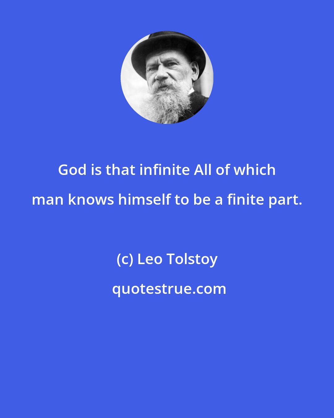 Leo Tolstoy: God is that infinite All of which man knows himself to be a finite part.