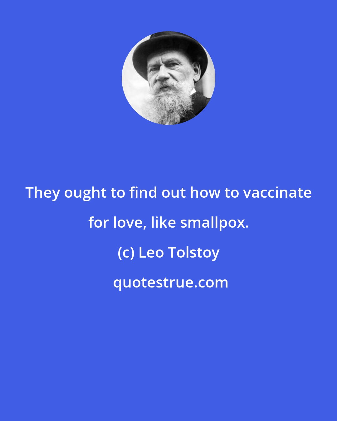 Leo Tolstoy: They ought to find out how to vaccinate for love, like smallpox.