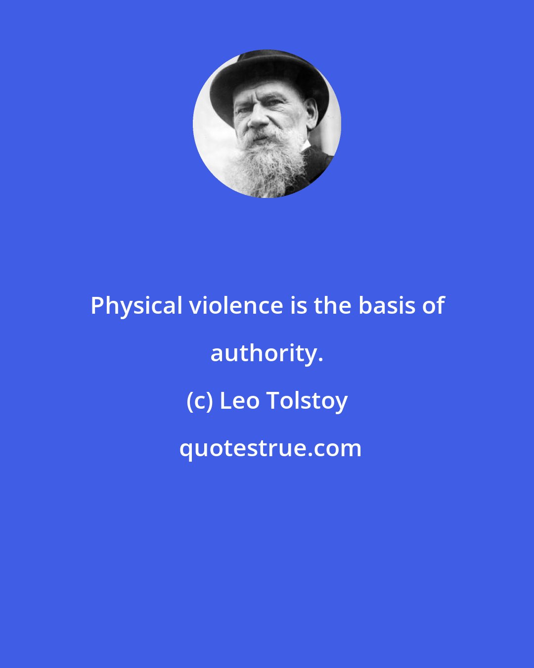 Leo Tolstoy: Physical violence is the basis of authority.