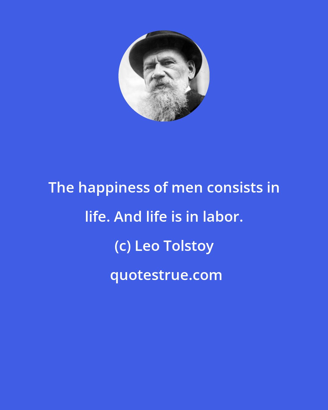 Leo Tolstoy: The happiness of men consists in life. And life is in labor.