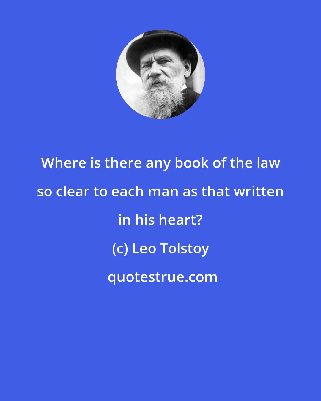 Leo Tolstoy: Where is there any book of the law so clear to each man as that written in his heart?