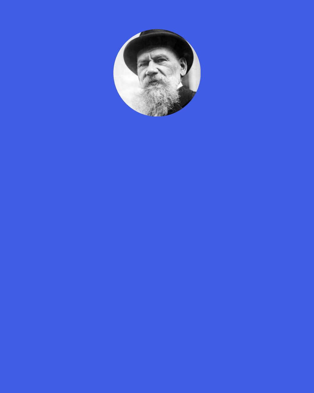 Leo Tolstoy: Don’t you know that you are all my life to me? ...But peace I do not know, and can’t give to you. My whole being, my love...yes! I cannot think about you and about myself separately. You and I are one to me. And I do not see before us the possibility of peace either for me or for you. I see the possibility of despair, misfortune...or of happiness-what happiness!...Is it impossible?" Vronksy