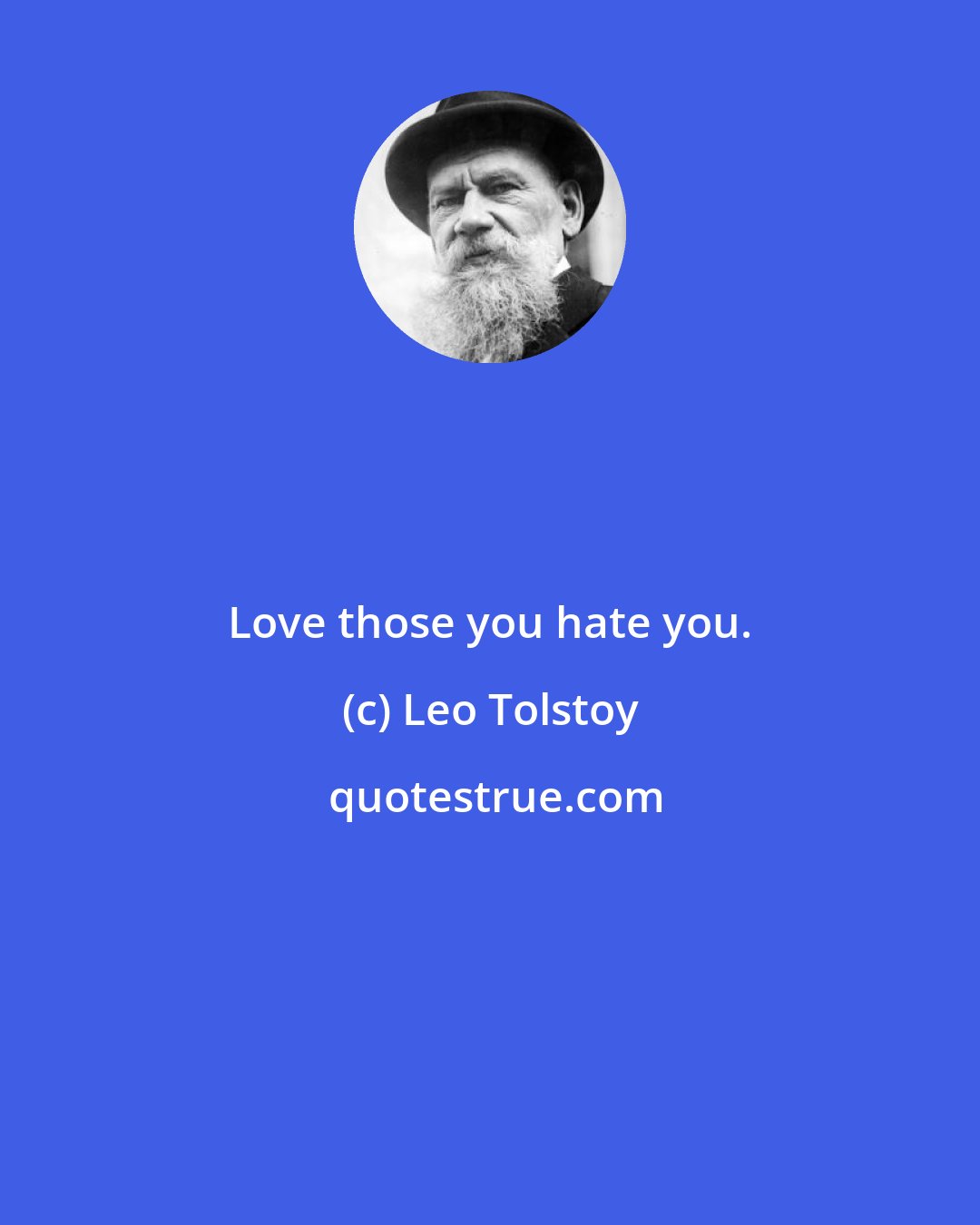 Leo Tolstoy: Love those you hate you.