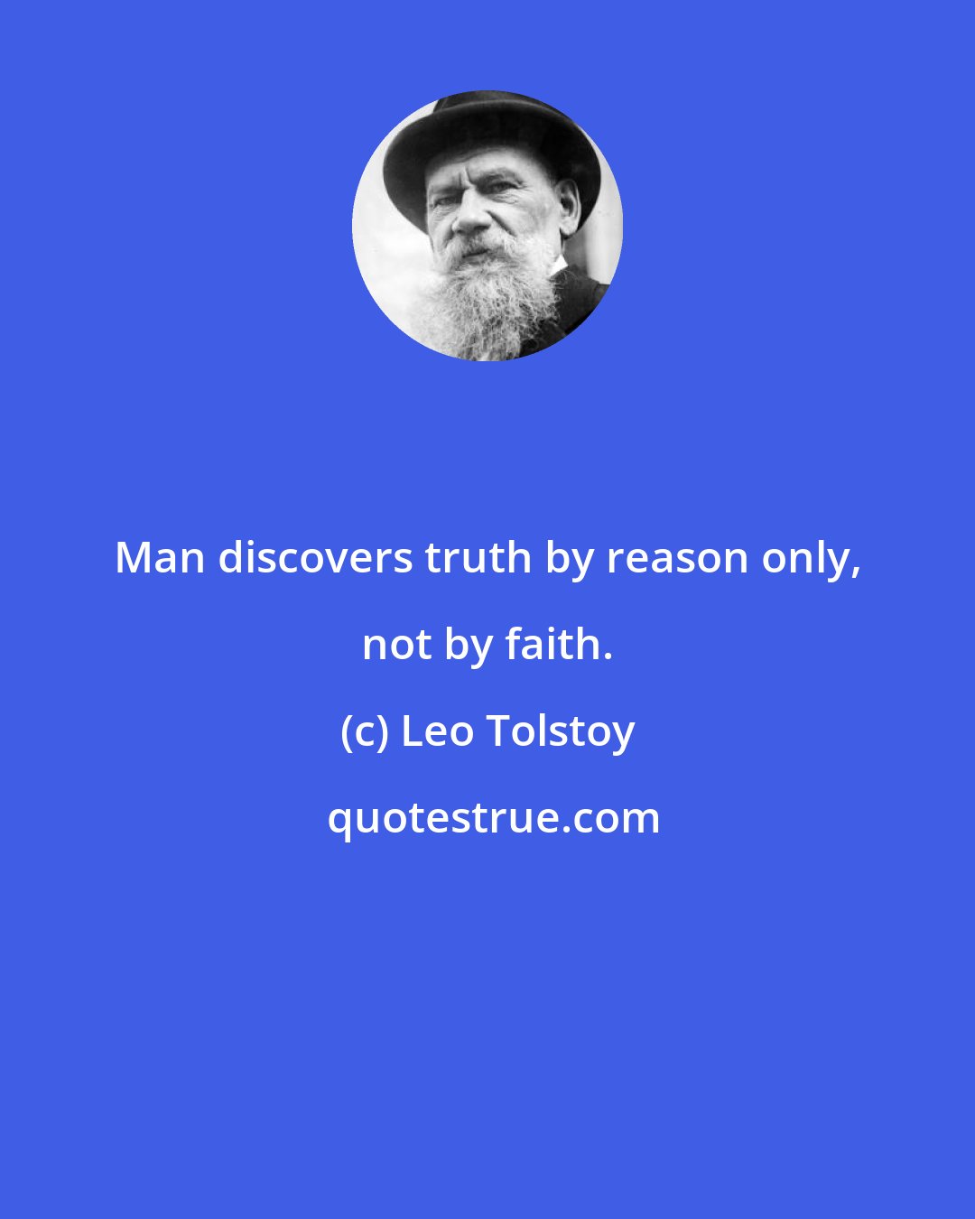 Leo Tolstoy: Man discovers truth by reason only, not by faith.