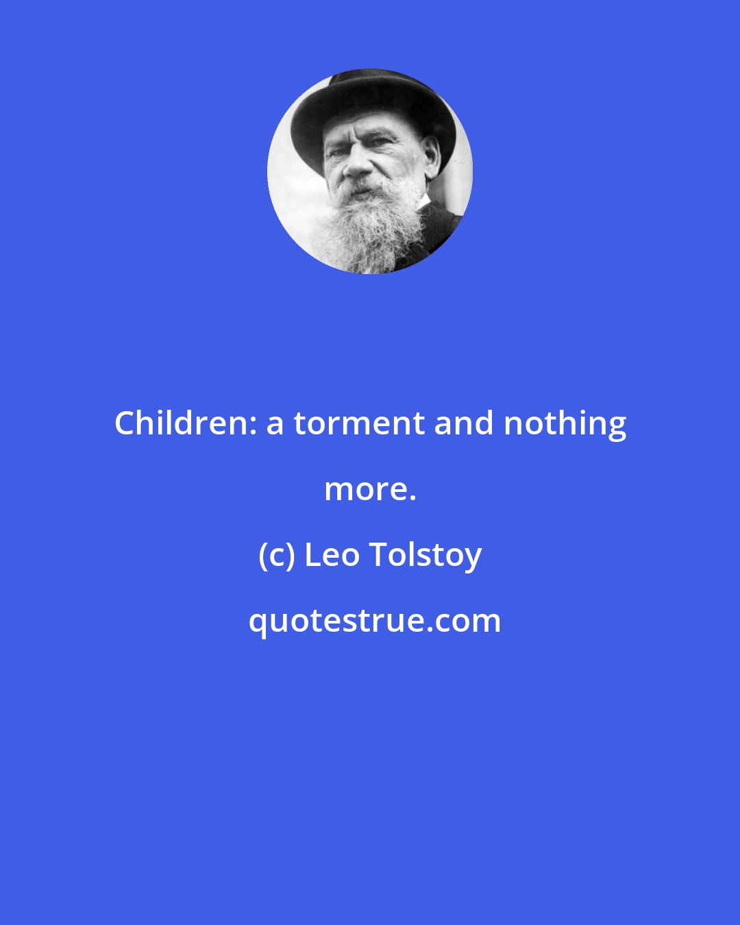 Leo Tolstoy: Children: a torment and nothing more.