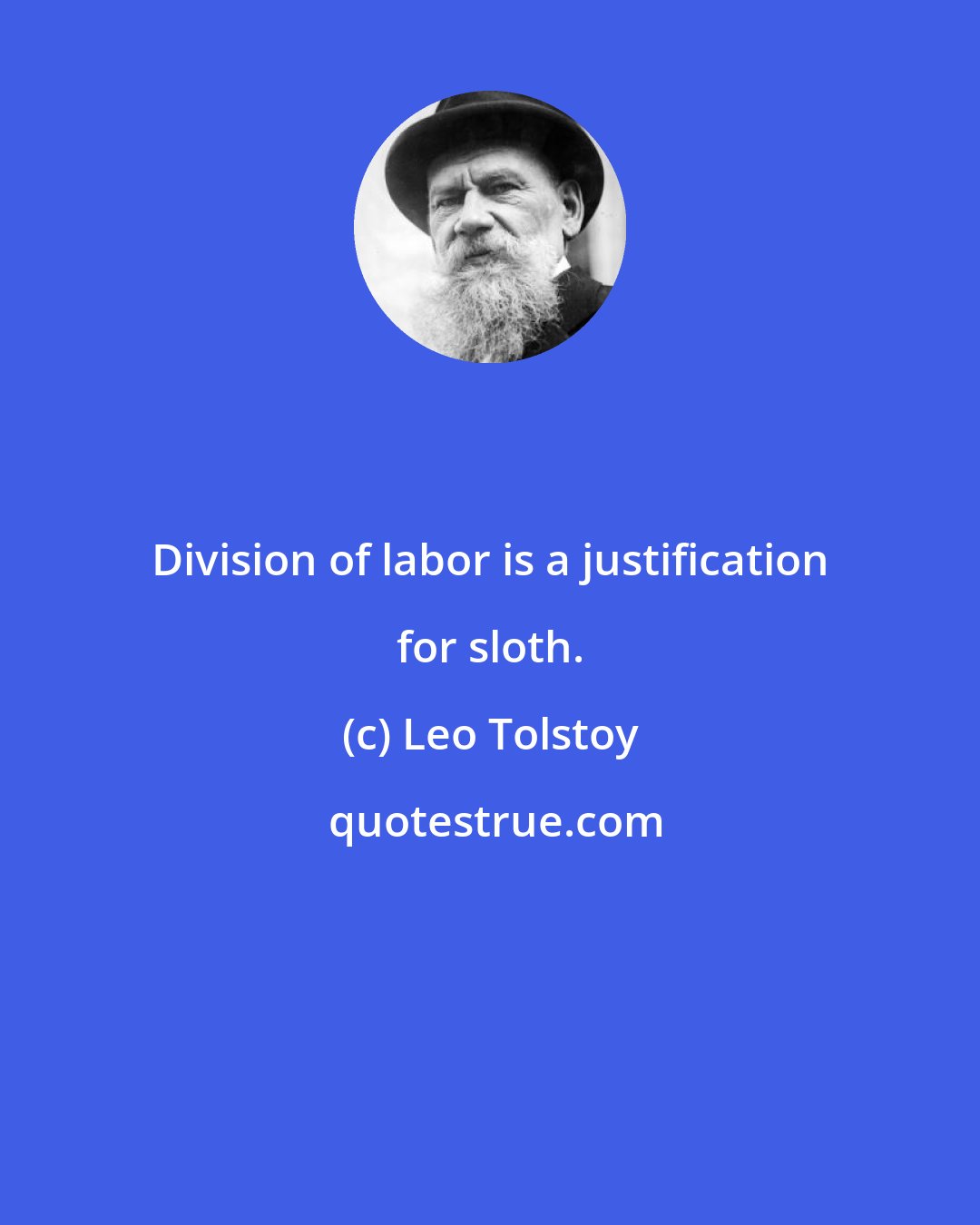 Leo Tolstoy: Division of labor is a justification for sloth.