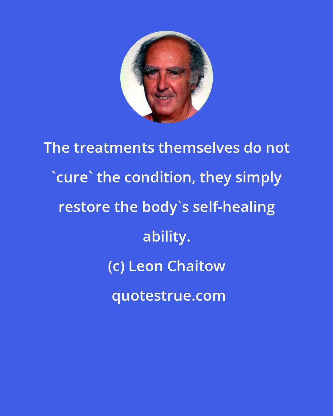 Leon Chaitow: The treatments themselves do not 'cure' the condition, they simply restore the body's self-healing ability.