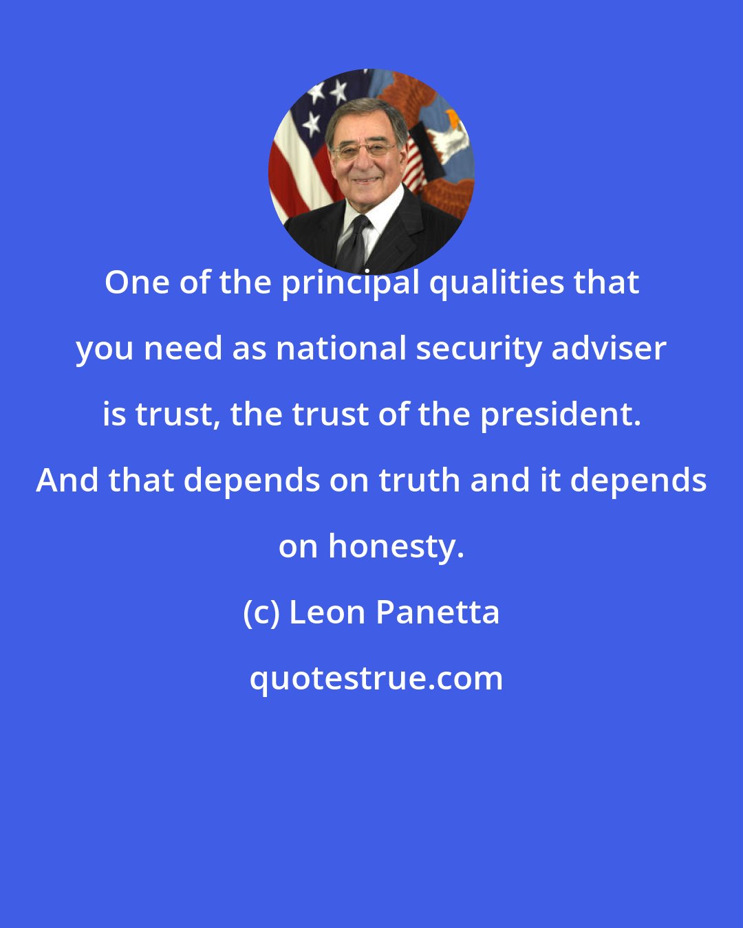 Leon Panetta: One of the principal qualities that you need as national security adviser is trust, the trust of the president. And that depends on truth and it depends on honesty.