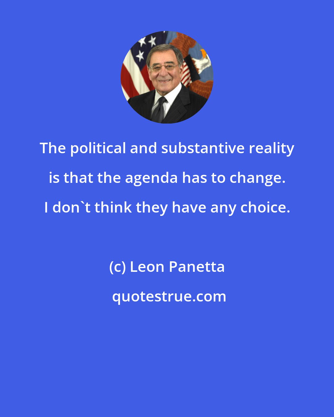 Leon Panetta: The political and substantive reality is that the agenda has to change. I don't think they have any choice.