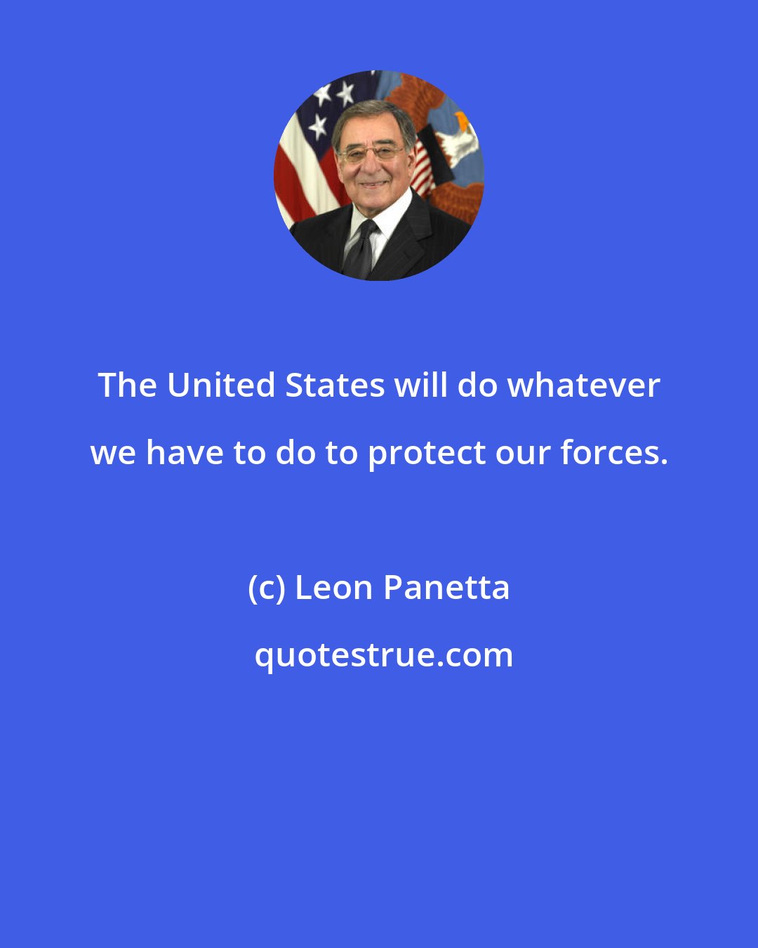 Leon Panetta: The United States will do whatever we have to do to protect our forces.