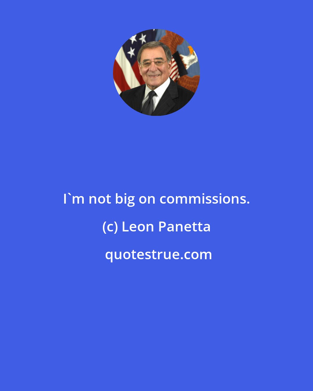 Leon Panetta: I'm not big on commissions.