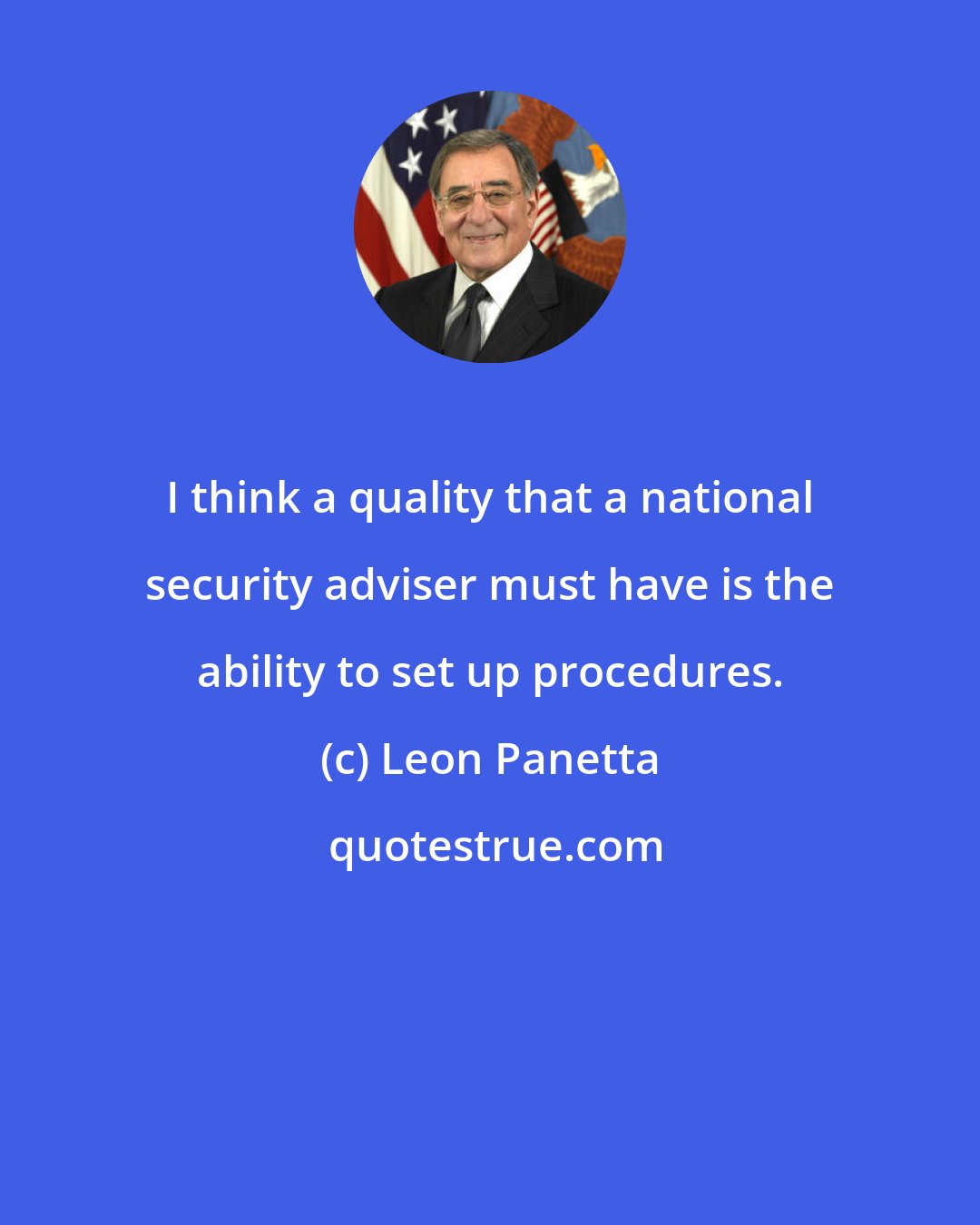 Leon Panetta: I think a quality that a national security adviser must have is the ability to set up procedures.