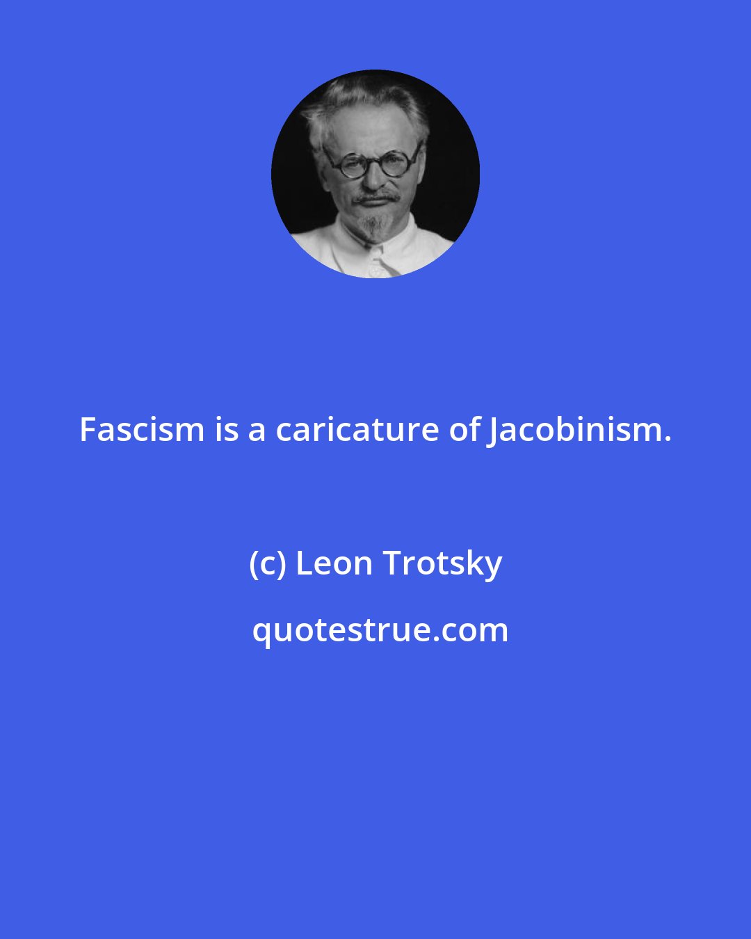 Leon Trotsky: Fascism is a caricature of Jacobinism.