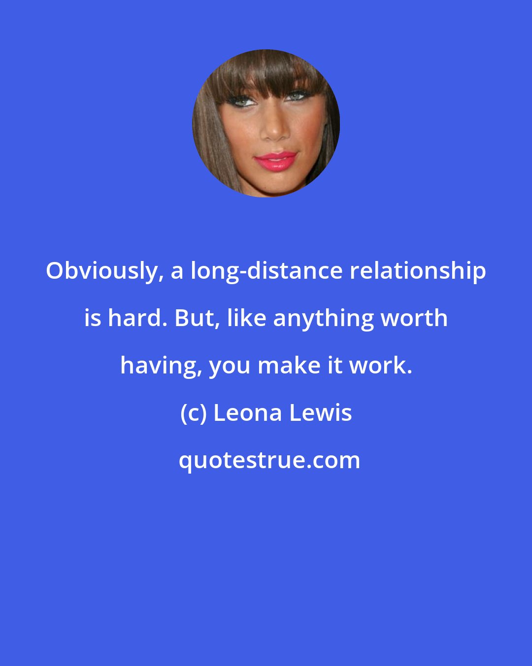 Leona Lewis: Obviously, a long-distance relationship is hard. But, like anything worth having, you make it work.