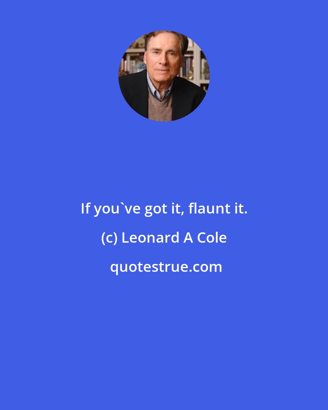 Leonard A Cole: If you've got it, flaunt it.